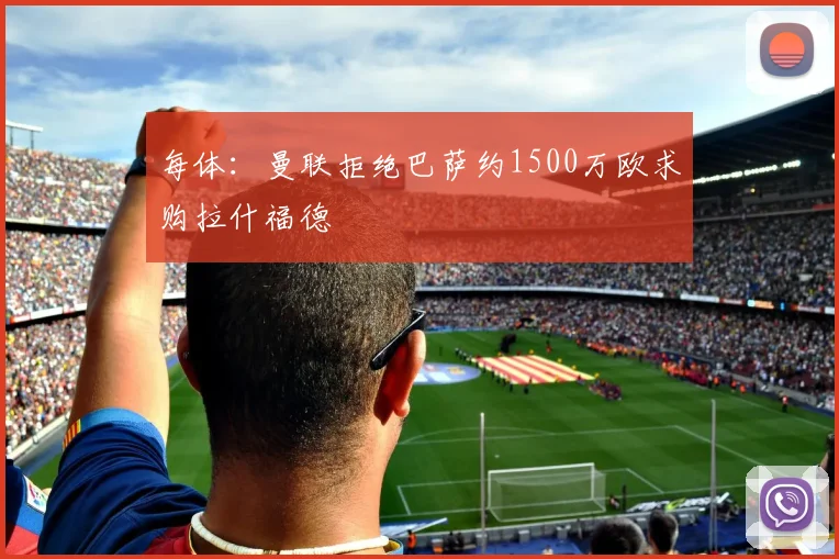 每体：曼联拒绝巴萨约1500万欧求购拉什福德