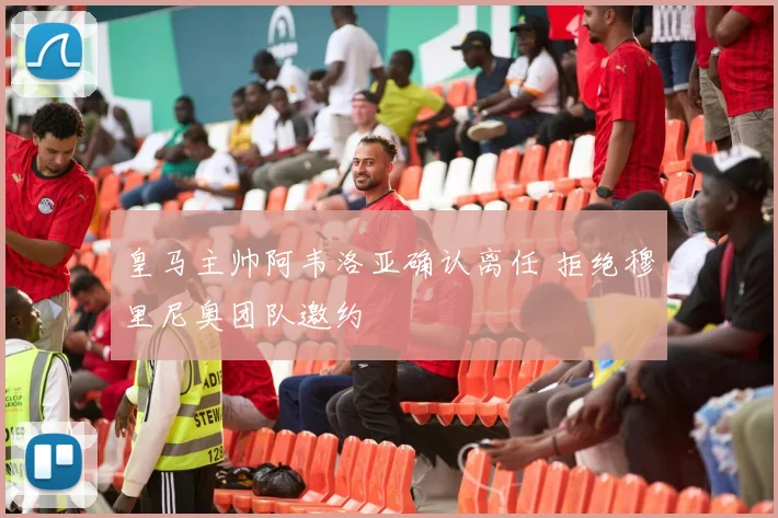 皇马主帅阿韦洛亚确认离任 拒绝穆里尼奥团队邀约