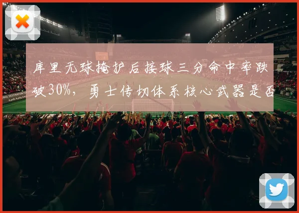 库里无球掩护后接球三分命中率跌破30%,勇士传切体系核心武器是否失灵?