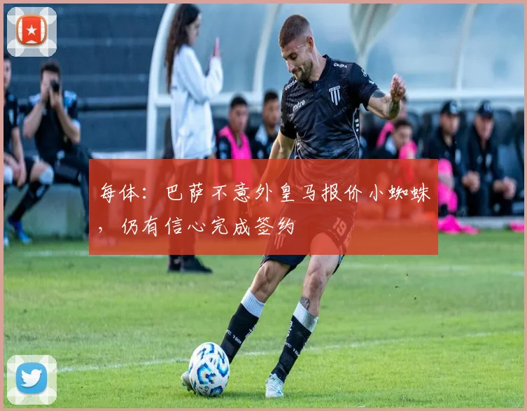 每体:巴萨不意外皇马报价小蜘蛛,仍有信心完成签约